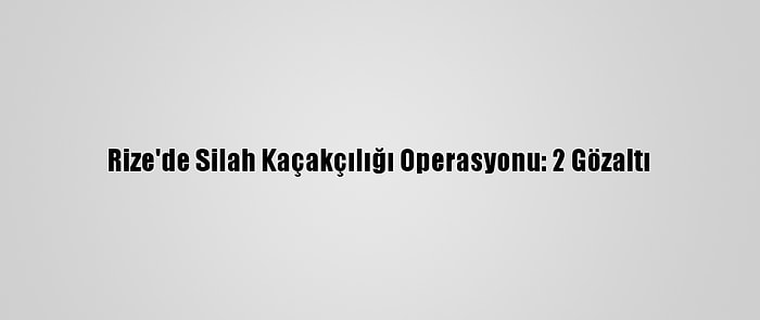 Rize'de Silah Kaçakçılığı Operasyonu: 2 Gözaltı