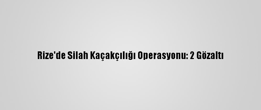 Rize'de Silah Kaçakçılığı Operasyonu: 2 Gözaltı
