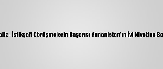 Analiz - İstikşafi Görüşmelerin Başarısı Yunanistan'ın İyi Niyetine Bağlı