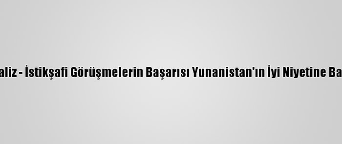 Analiz - İstikşafi Görüşmelerin Başarısı Yunanistan'ın İyi Niyetine Bağlı