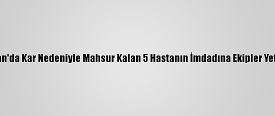 Hizan'da Kar Nedeniyle Mahsur Kalan 5 Hastanın İmdadına Ekipler Yetişti