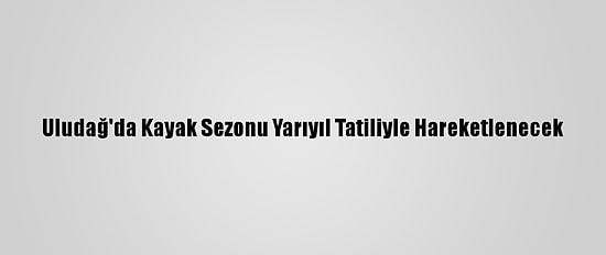 Uludağ'da Kayak Sezonu Yarıyıl Tatiliyle Hareketlenecek