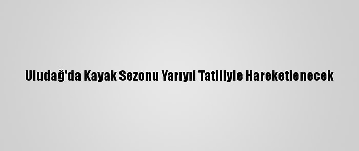 Uludağ'da Kayak Sezonu Yarıyıl Tatiliyle Hareketlenecek