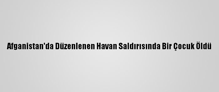 Afganistan'da Düzenlenen Havan Saldırısında Bir Çocuk Öldü