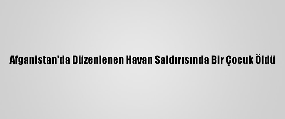 Afganistan'da Düzenlenen Havan Saldırısında Bir Çocuk Öldü