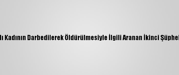 Antalya'da Yaşlı Kadının Darbedilerek Öldürülmesiyle İlgili Aranan İkinci Şüpheli De Yakalandı