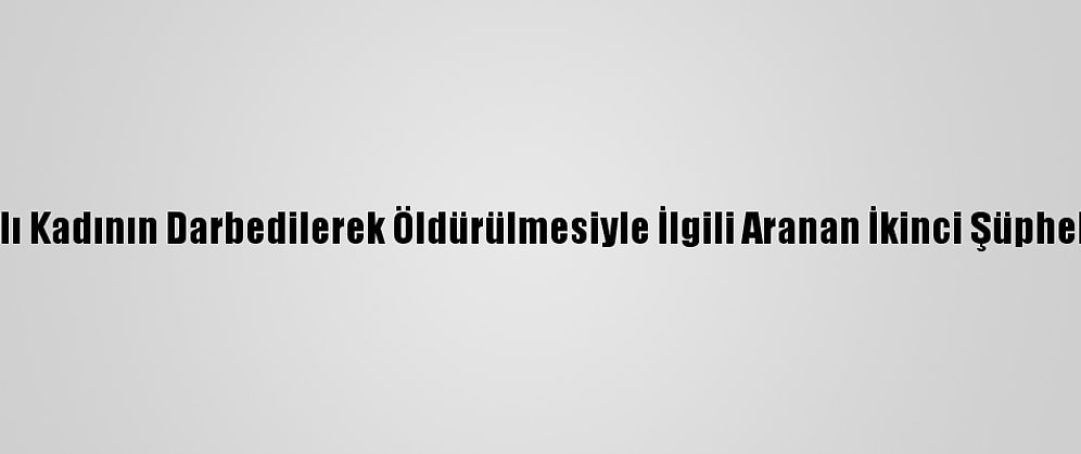Antalya'da Yaşlı Kadının Darbedilerek Öldürülmesiyle İlgili Aranan İkinci Şüpheli De Yakalandı