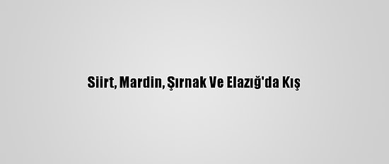 Siirt, Mardin, Şırnak Ve Elazığ'da Kış