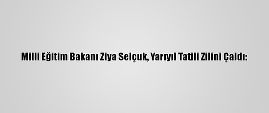 Milli Eğitim Bakanı Ziya Selçuk, Yarıyıl Tatili Zilini Çaldı:
