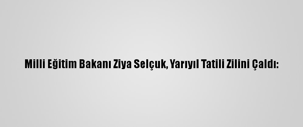 Milli Eğitim Bakanı Ziya Selçuk, Yarıyıl Tatili Zilini Çaldı: