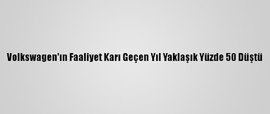 Volkswagen'ın Faaliyet Karı Geçen Yıl Yaklaşık Yüzde 50 Düştü