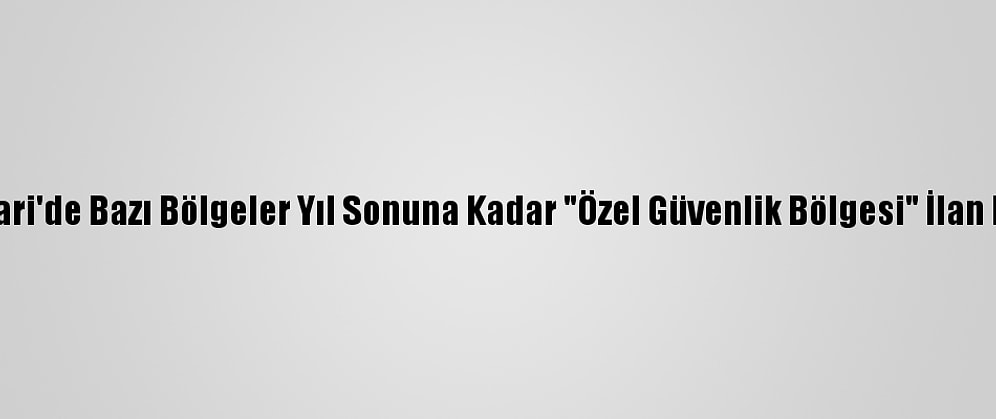 Hakkari'de Bazı Bölgeler Yıl Sonuna Kadar "Özel Güvenlik Bölgesi" İlan Edildi