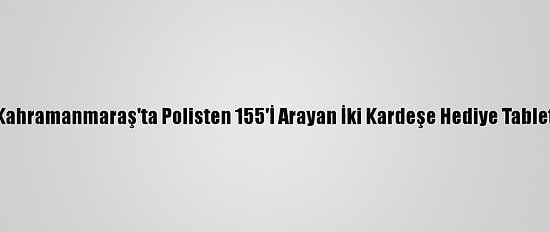 Kahramanmaraş'ta Polisten 155'İ Arayan İki Kardeşe Hediye Tablet