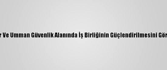 Katar Ve Umman Güvenlik Alanında İş Birliğinin Güçlendirilmesini Görüştü