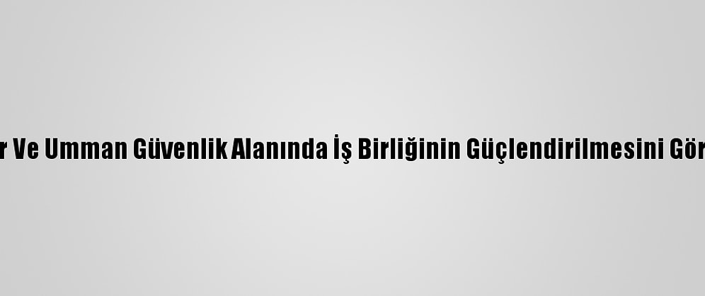 Katar Ve Umman Güvenlik Alanında İş Birliğinin Güçlendirilmesini Görüştü