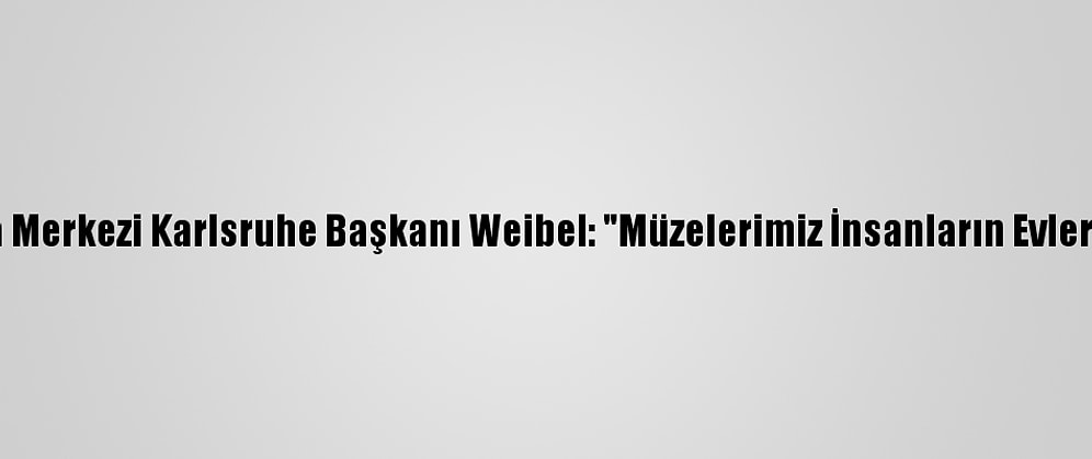 Zkm Sanat Ve Medya Merkezi Karlsruhe Başkanı Weibel: "Müzelerimiz İnsanların Evlerinde Misafir Olmalı"