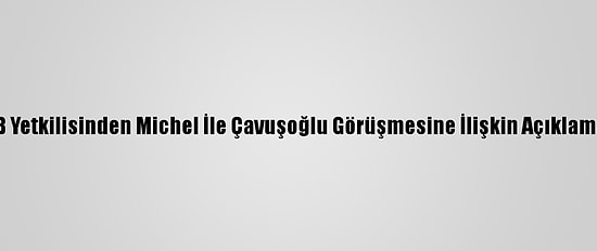 AB Yetkilisinden Michel İle Çavuşoğlu Görüşmesine İlişkin Açıklama: