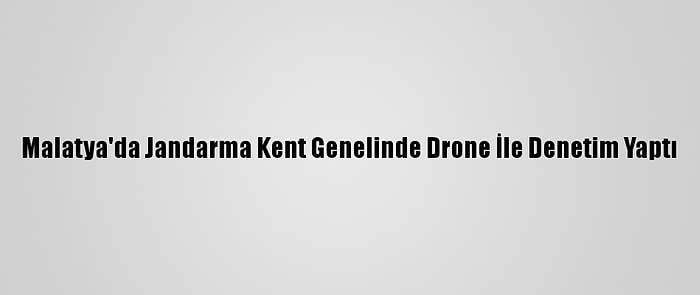 Malatya'da Jandarma Kent Genelinde Drone İle Denetim Yaptı