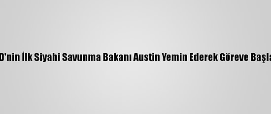 ABD'nin İlk Siyahi Savunma Bakanı Austin Yemin Ederek Göreve Başladı