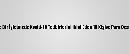Kocaeli'de Bir İşletmede Kovid-19 Tedbirlerini İhlal Eden 10 Kişiye Para Cezası Verildi