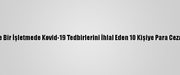 Kocaeli'de Bir İşletmede Kovid-19 Tedbirlerini İhlal Eden 10 Kişiye Para Cezası Verildi