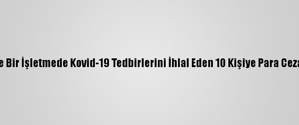 Kocaeli'de Bir İşletmede Kovid-19 Tedbirlerini İhlal Eden 10 Kişiye Para Cezası Verildi