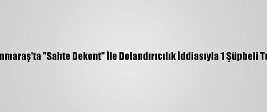 Kahramanmaraş'ta "Sahte Dekont" İle Dolandırıcılık İddiasıyla 1 Şüpheli Tutuklandı