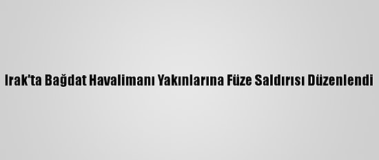 Irak'ta Bağdat Havalimanı Yakınlarına Füze Saldırısı Düzenlendi
