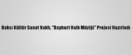 Baksı Kültür Sanat Vakfı, "Bayburt Halk Müziği" Projesi Hazırladı