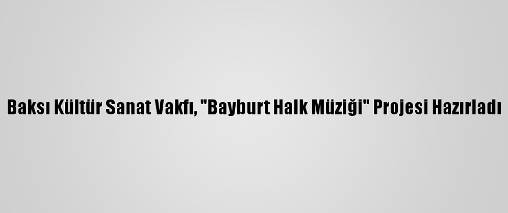 Baksı Kültür Sanat Vakfı, "Bayburt Halk Müziği" Projesi Hazırladı