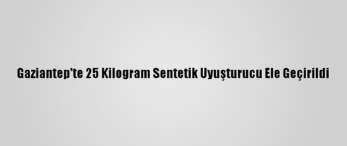 Gaziantep'te 25 Kilogram Sentetik Uyuşturucu Ele Geçirildi