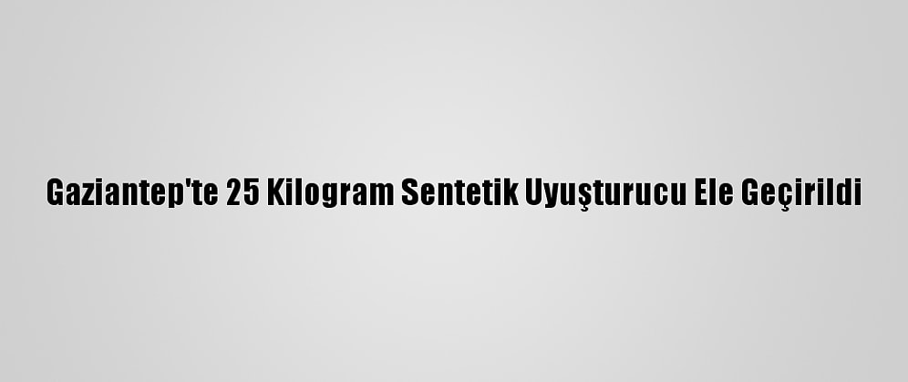 Gaziantep'te 25 Kilogram Sentetik Uyuşturucu Ele Geçirildi