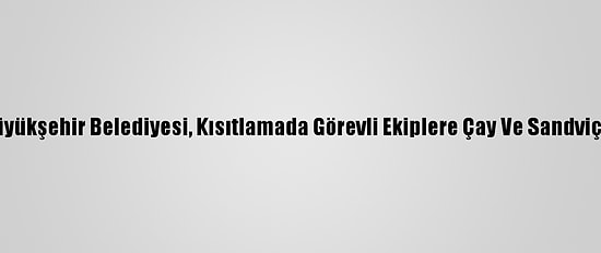 Kayseri Büyükşehir Belediyesi, Kısıtlamada Görevli Ekiplere Çay Ve Sandviç İkram Etti