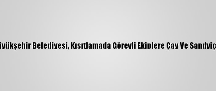 Kayseri Büyükşehir Belediyesi, Kısıtlamada Görevli Ekiplere Çay Ve Sandviç İkram Etti