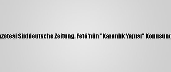Alman Gazetesi Süddeutsche Zeitung, Fetö'nün "Karanlık Yapısı" Konusunda Uyardı