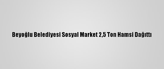 Beyoğlu Belediyesi Sosyal Market 2,5 Ton Hamsi Dağıttı