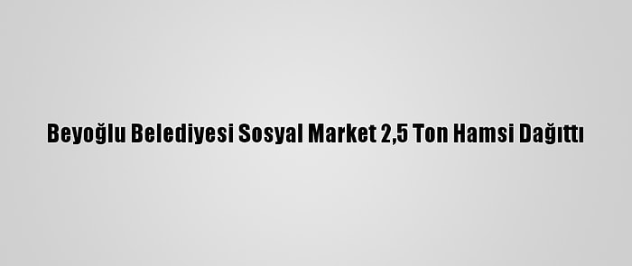 Beyoğlu Belediyesi Sosyal Market 2,5 Ton Hamsi Dağıttı