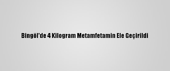 Bingöl'de 4 Kilogram Metamfetamin Ele Geçirildi