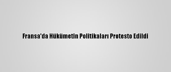 Fransa'da Hükümetin Politikaları Protesto Edildi
