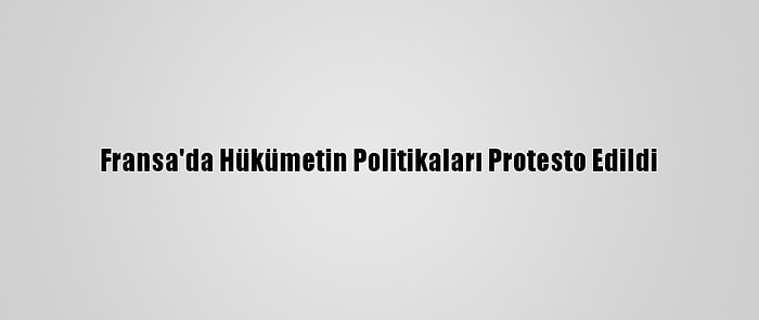 Fransa'da Hükümetin Politikaları Protesto Edildi