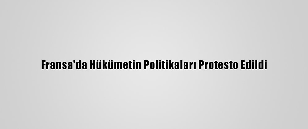 Fransa'da Hükümetin Politikaları Protesto Edildi