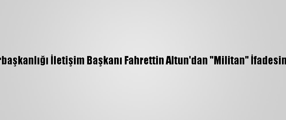 Cumhurbaşkanlığı İletişim Başkanı Fahrettin Altun'dan "Militan" İfadesine Tepki: