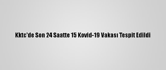 Kktc'de Son 24 Saatte 15 Kovid-19 Vakası Tespit Edildi
