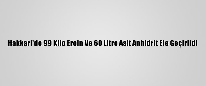 Hakkari'de 99 Kilo Eroin Ve 60 Litre Asit Anhidrit Ele Geçirildi