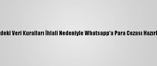AB'deki Veri Kuralları İhlali Nedeniyle Whatsapp'a Para Cezası Hazırlığı
