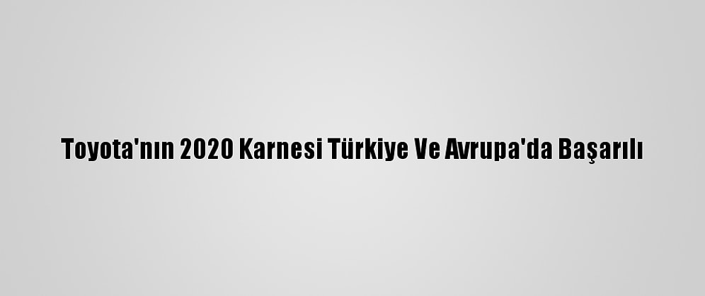 Toyota'nın 2020 Karnesi Türkiye Ve Avrupa'da Başarılı