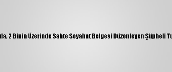 İstanbul'da, 2 Binin Üzerinde Sahte Seyahat Belgesi Düzenleyen Şüpheli Tutuklandı