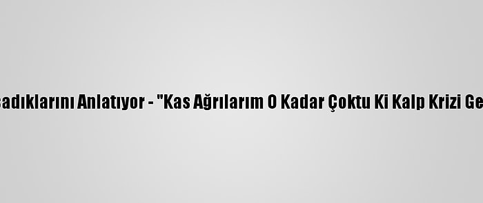 Kovid-19 Hastaları Yaşadıklarını Anlatıyor - "Kas Ağrılarım O Kadar Çoktu Ki Kalp Krizi Geçirdiğimi Düşündüm"