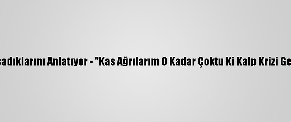 Kovid-19 Hastaları Yaşadıklarını Anlatıyor - "Kas Ağrılarım O Kadar Çoktu Ki Kalp Krizi Geçirdiğimi Düşündüm"