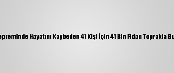 Elazığ Depreminde Hayatını Kaybeden 41 Kişi İçin 41 Bin Fidan Toprakla Buluşuyor